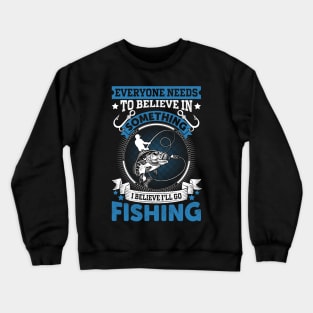 Everyone needs to believe in something I believe I'll go fishing Crewneck Sweatshirt